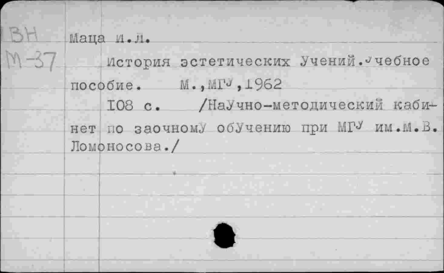 ﻿йстория эстетических Учений.Учебное пособие. М.,МГа,1962
108 с. /НаУчно-методический кабинет по заочному обучению при МГ^ ии.М.В Ломоносова./